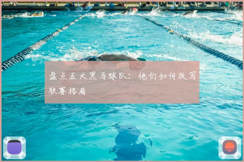 盘点五大黑马球队:他们如何改写联赛格局