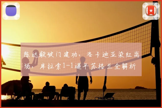 陈达毅破门建功，洛卡迪亚染红离场，库拉索1-1逼平苏格兰全解析