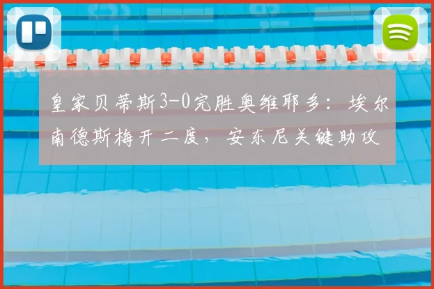 皇家贝蒂斯3-0完胜奥维耶多:埃尔南德斯梅开二度,安东尼关键助攻解析