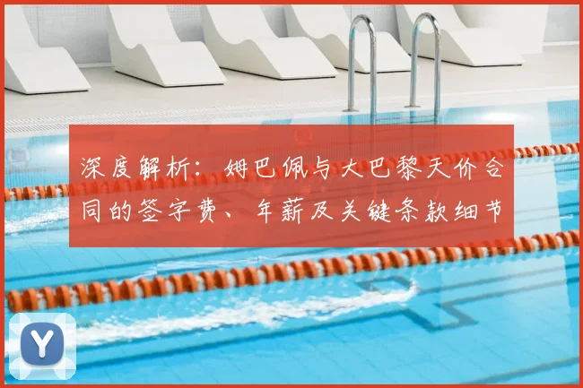 深度解析：姆巴佩与大巴黎天价合同的签字费、年薪及关键条款细节